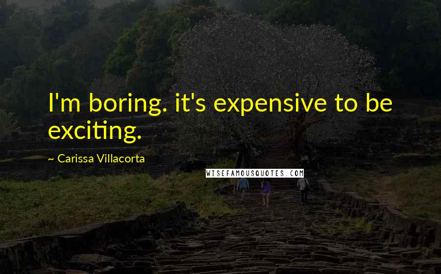 Carissa Villacorta Quotes: I'm boring. it's expensive to be exciting.