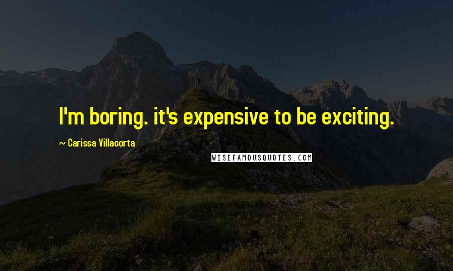 Carissa Villacorta Quotes: I'm boring. it's expensive to be exciting.