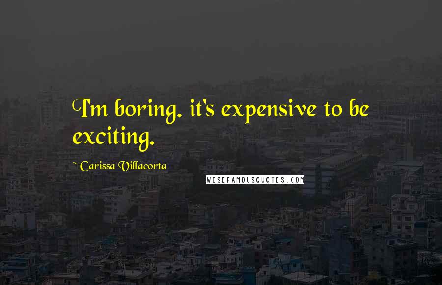 Carissa Villacorta Quotes: I'm boring. it's expensive to be exciting.