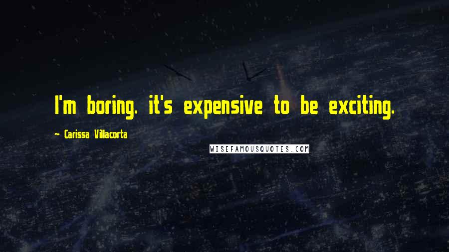 Carissa Villacorta Quotes: I'm boring. it's expensive to be exciting.