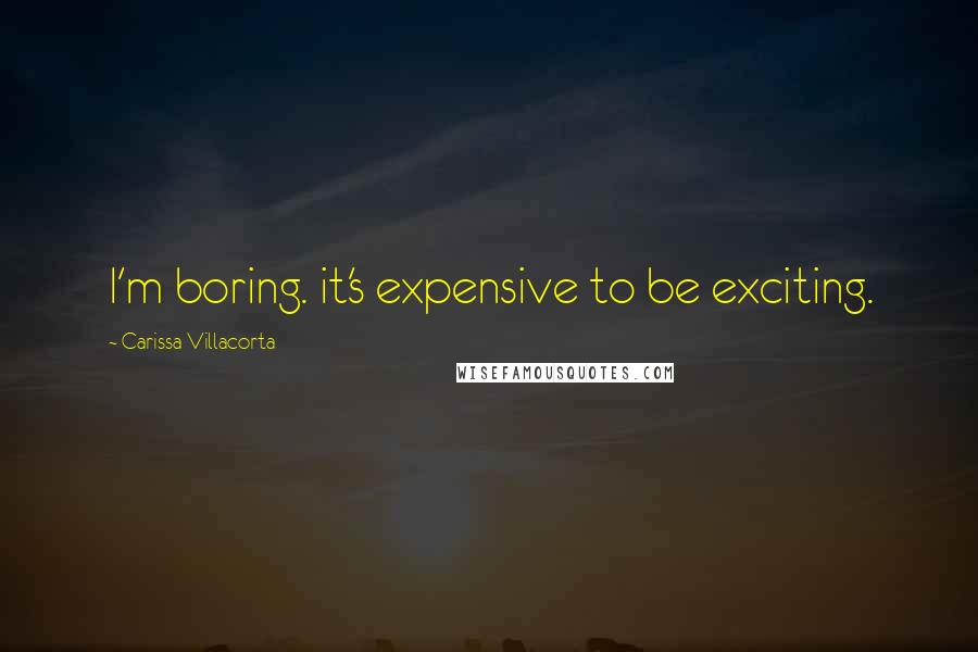 Carissa Villacorta Quotes: I'm boring. it's expensive to be exciting.