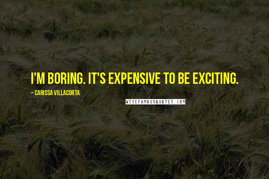 Carissa Villacorta Quotes: I'm boring. it's expensive to be exciting.
