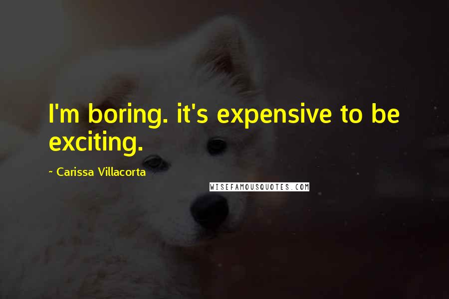 Carissa Villacorta Quotes: I'm boring. it's expensive to be exciting.