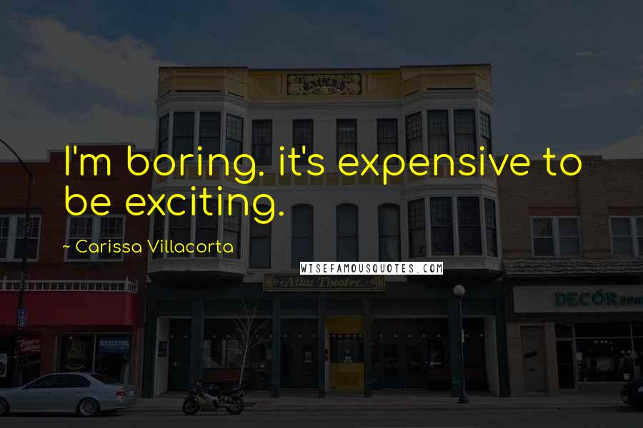 Carissa Villacorta Quotes: I'm boring. it's expensive to be exciting.