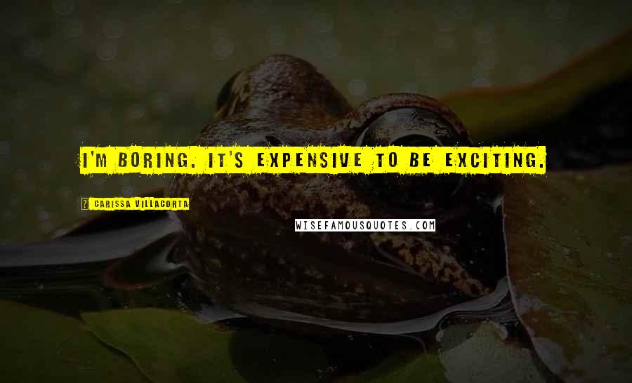 Carissa Villacorta Quotes: I'm boring. it's expensive to be exciting.