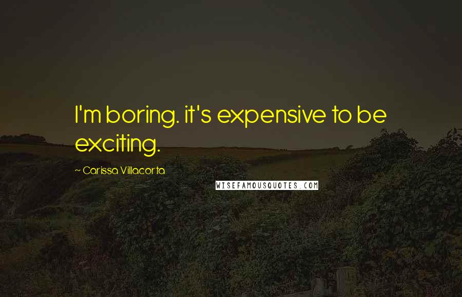 Carissa Villacorta Quotes: I'm boring. it's expensive to be exciting.