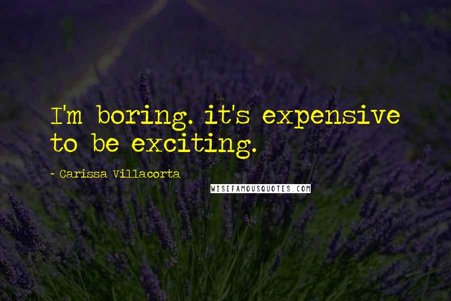 Carissa Villacorta Quotes: I'm boring. it's expensive to be exciting.