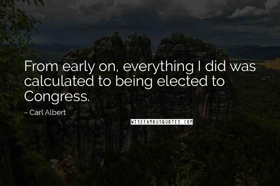 Carl Albert Quotes: From early on, everything I did was calculated to being elected to Congress.