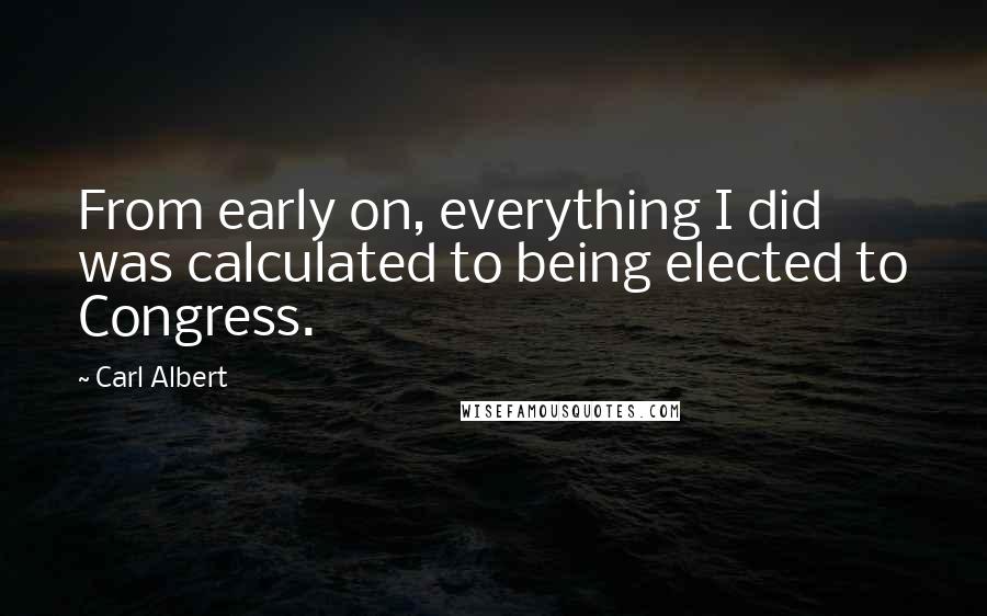 Carl Albert Quotes: From early on, everything I did was calculated to being elected to Congress.