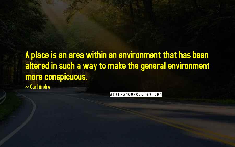 Carl Andre Quotes: A place is an area within an environment that has been altered in such a way to make the general environment more conspicuous.