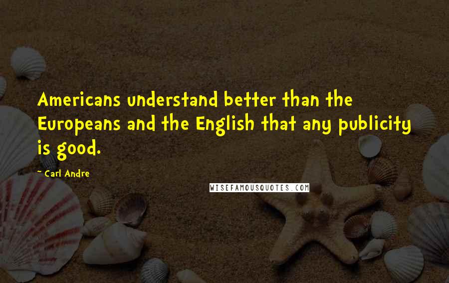 Carl Andre Quotes: Americans understand better than the Europeans and the English that any publicity is good.