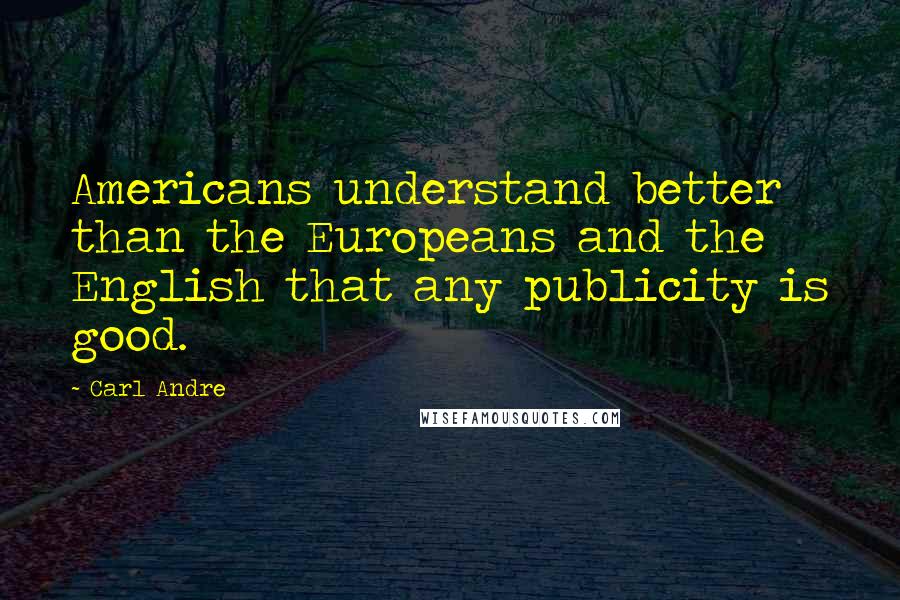 Carl Andre Quotes: Americans understand better than the Europeans and the English that any publicity is good.