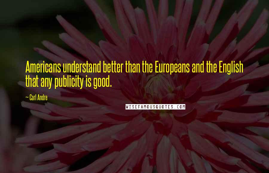 Carl Andre Quotes: Americans understand better than the Europeans and the English that any publicity is good.