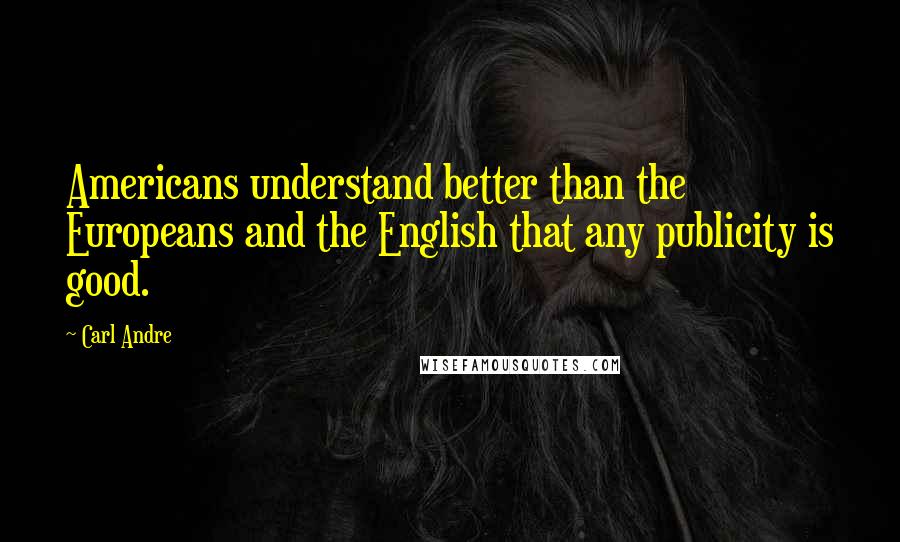 Carl Andre Quotes: Americans understand better than the Europeans and the English that any publicity is good.