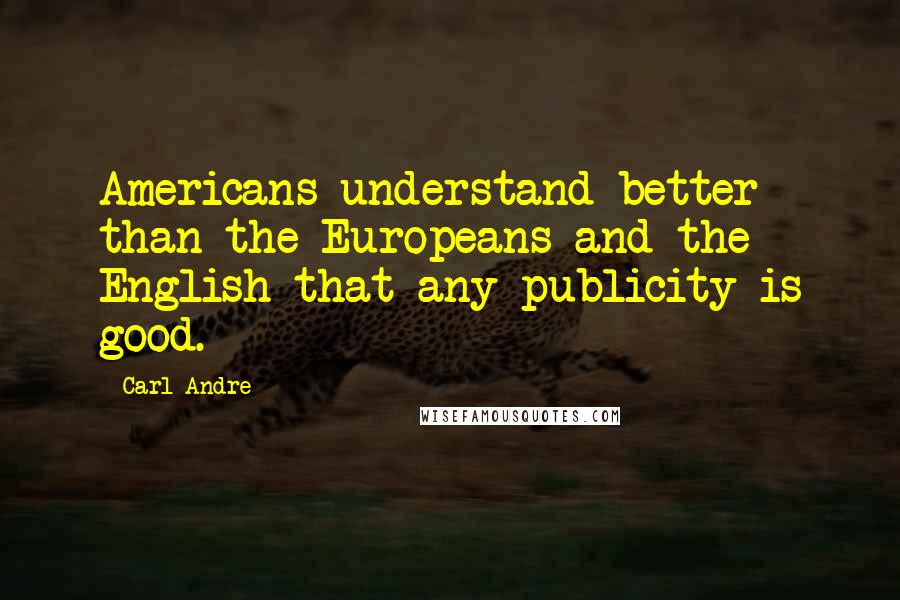 Carl Andre Quotes: Americans understand better than the Europeans and the English that any publicity is good.