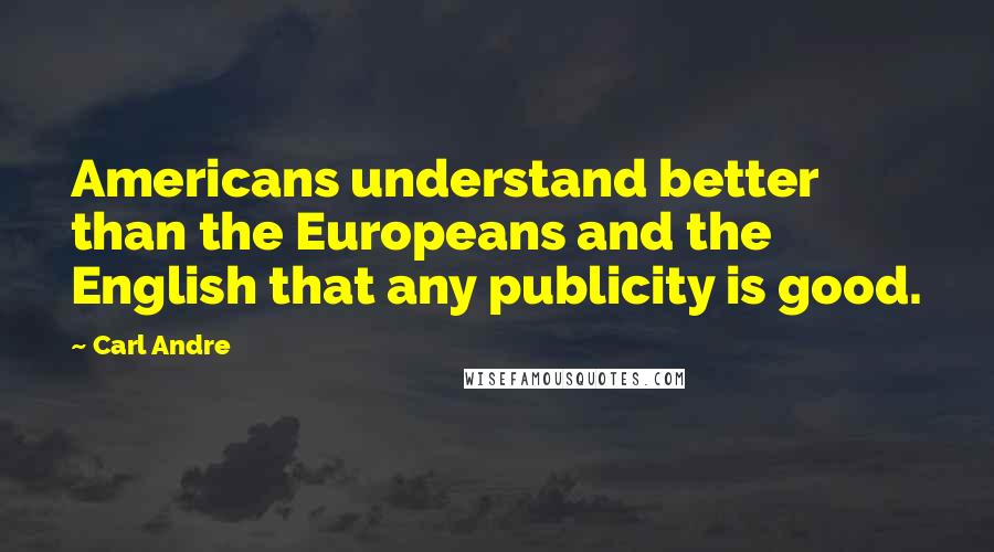 Carl Andre Quotes: Americans understand better than the Europeans and the English that any publicity is good.