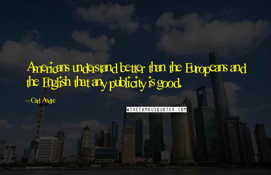 Carl Andre Quotes: Americans understand better than the Europeans and the English that any publicity is good.