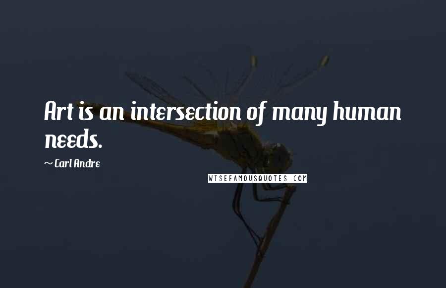 Carl Andre Quotes: Art is an intersection of many human needs.