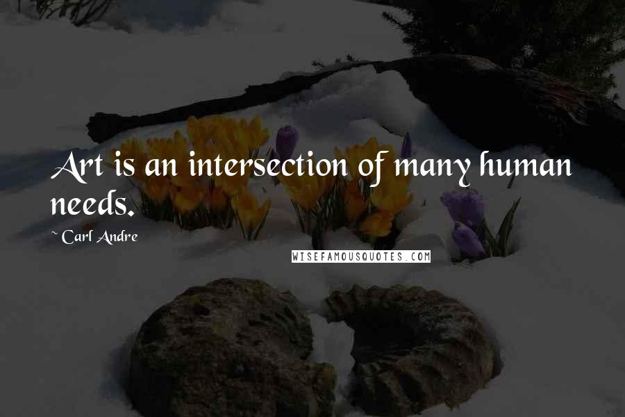 Carl Andre Quotes: Art is an intersection of many human needs.