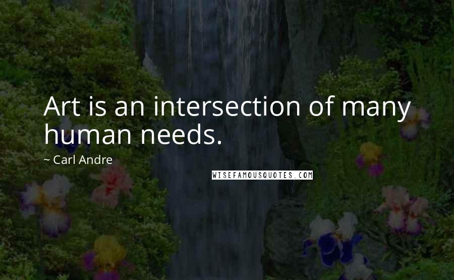 Carl Andre Quotes: Art is an intersection of many human needs.