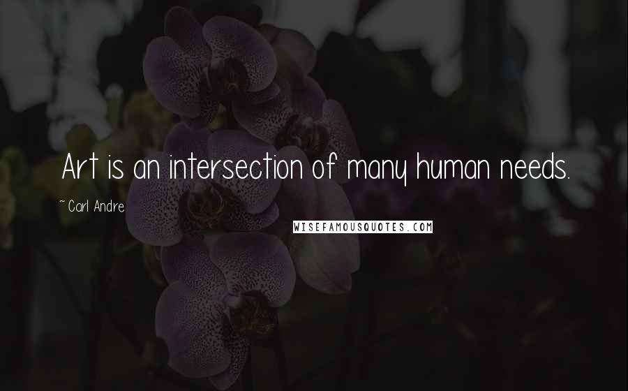 Carl Andre Quotes: Art is an intersection of many human needs.