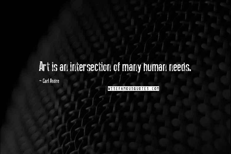 Carl Andre Quotes: Art is an intersection of many human needs.