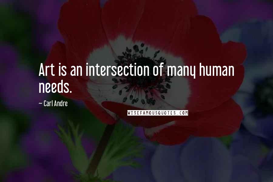 Carl Andre Quotes: Art is an intersection of many human needs.