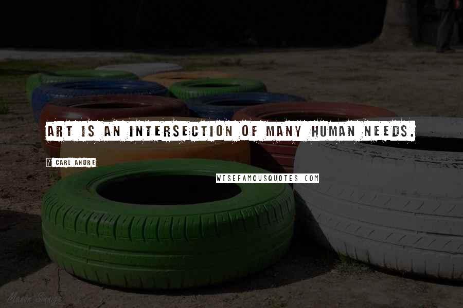 Carl Andre Quotes: Art is an intersection of many human needs.