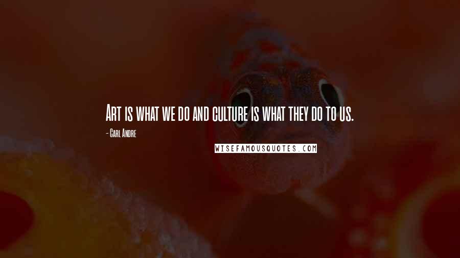 Carl Andre Quotes: Art is what we do and culture is what they do to us.