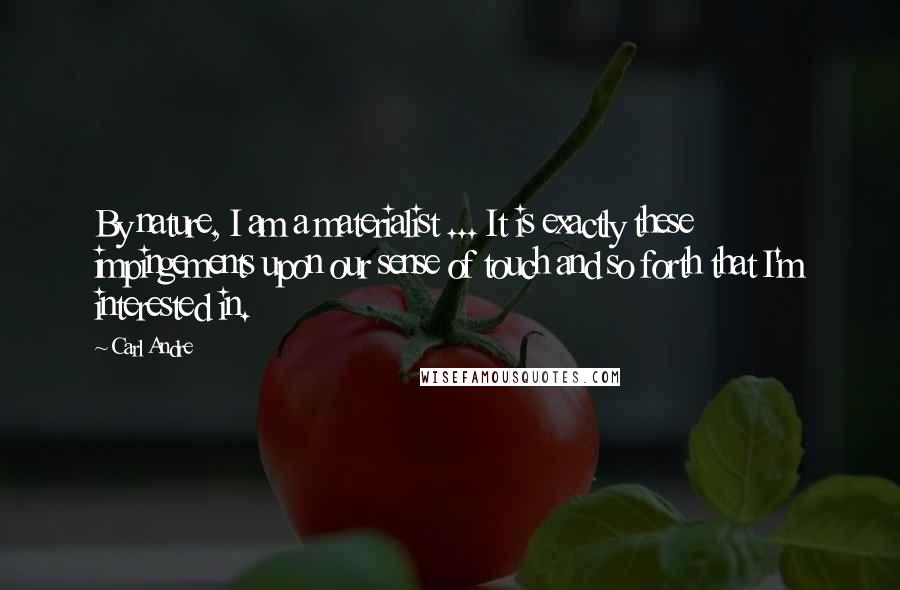 Carl Andre Quotes: By nature, I am a materialist ... It is exactly these impingements upon our sense of touch and so forth that I'm interested in.