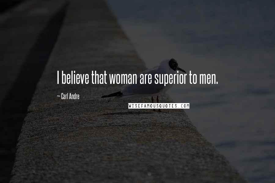 Carl Andre Quotes: I believe that woman are superior to men.