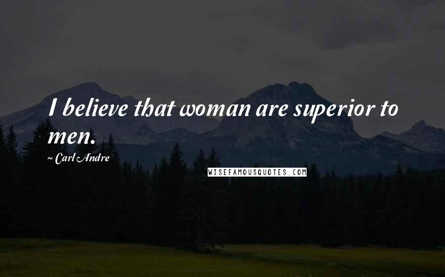 Carl Andre Quotes: I believe that woman are superior to men.