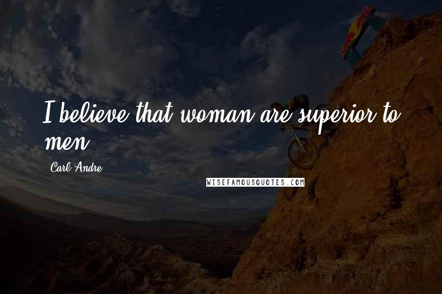 Carl Andre Quotes: I believe that woman are superior to men.