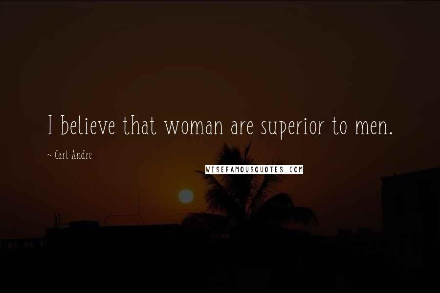 Carl Andre Quotes: I believe that woman are superior to men.