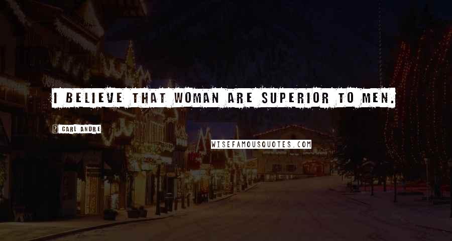 Carl Andre Quotes: I believe that woman are superior to men.