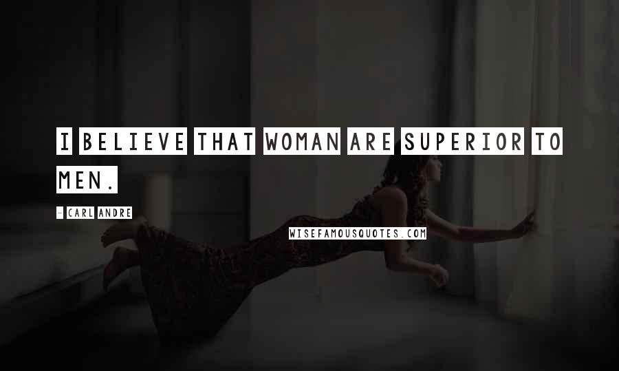 Carl Andre Quotes: I believe that woman are superior to men.