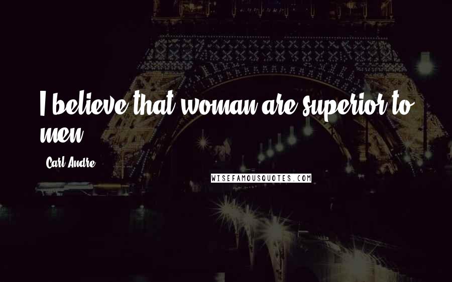 Carl Andre Quotes: I believe that woman are superior to men.