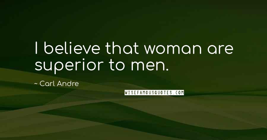 Carl Andre Quotes: I believe that woman are superior to men.