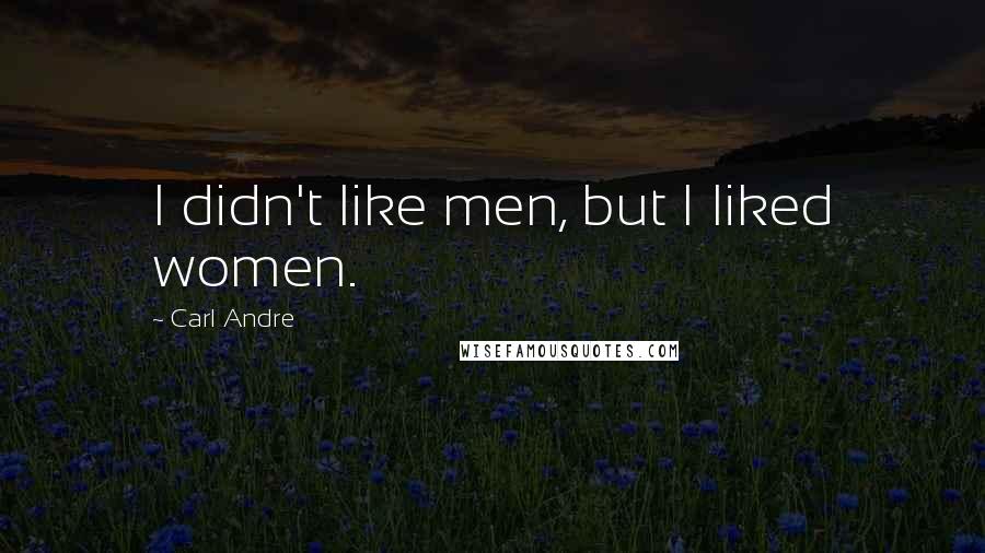 Carl Andre Quotes: I didn't like men, but I liked women.