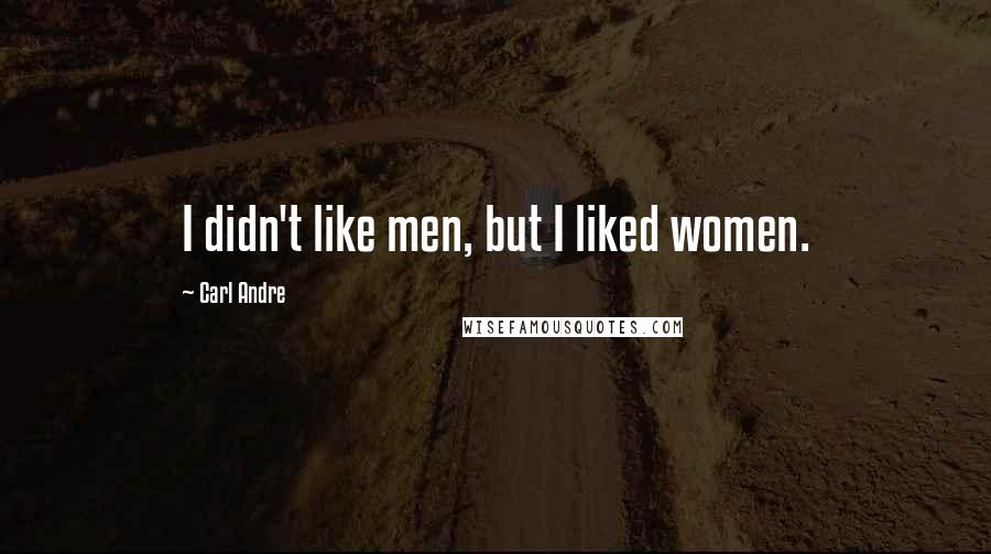 Carl Andre Quotes: I didn't like men, but I liked women.