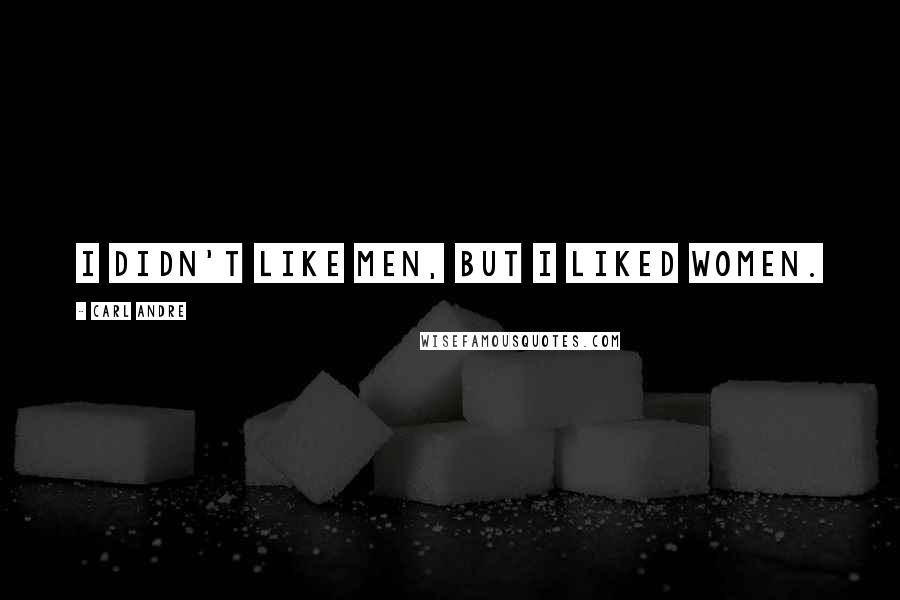 Carl Andre Quotes: I didn't like men, but I liked women.