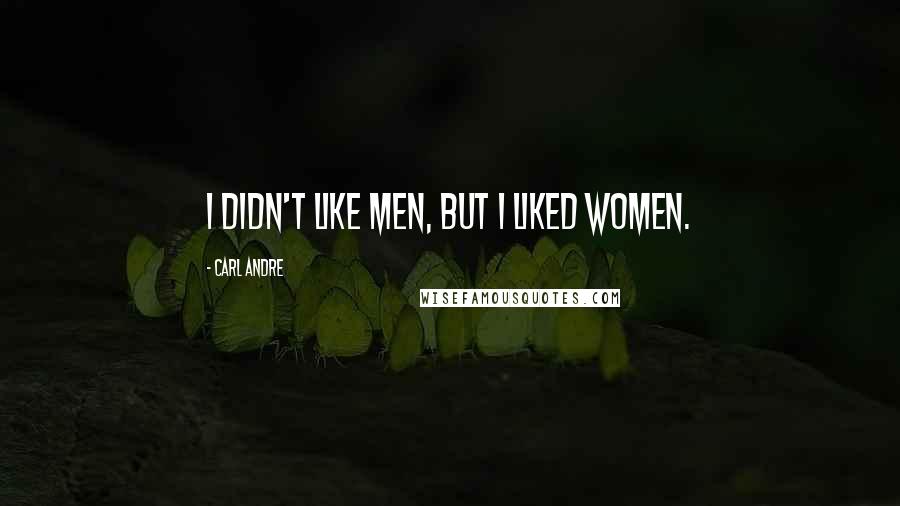 Carl Andre Quotes: I didn't like men, but I liked women.