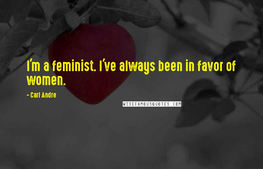 Carl Andre Quotes: I'm a feminist. I've always been in favor of women.