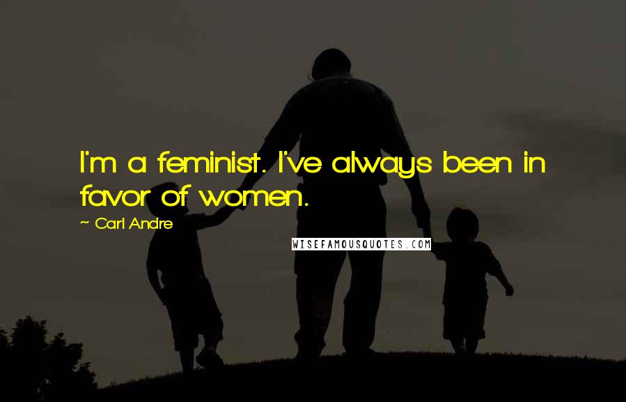 Carl Andre Quotes: I'm a feminist. I've always been in favor of women.