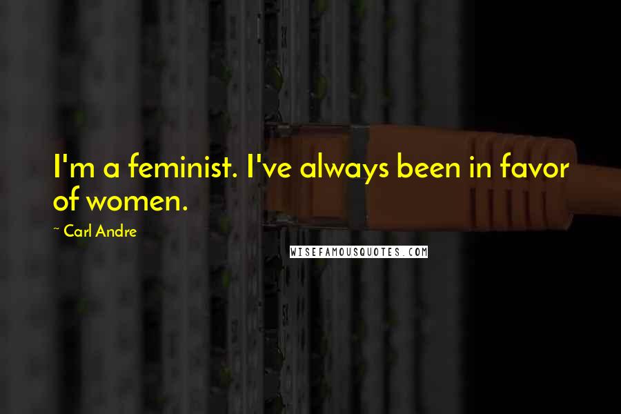 Carl Andre Quotes: I'm a feminist. I've always been in favor of women.