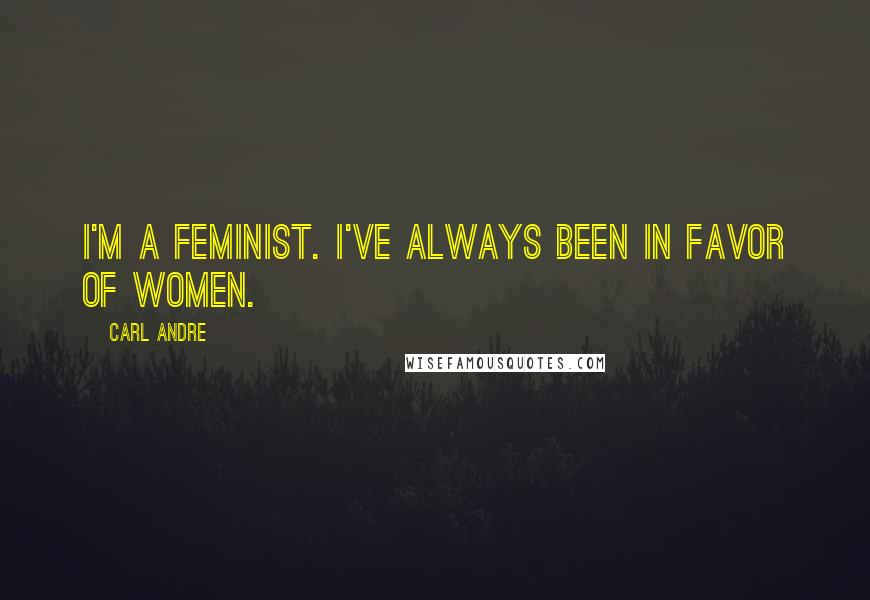 Carl Andre Quotes: I'm a feminist. I've always been in favor of women.