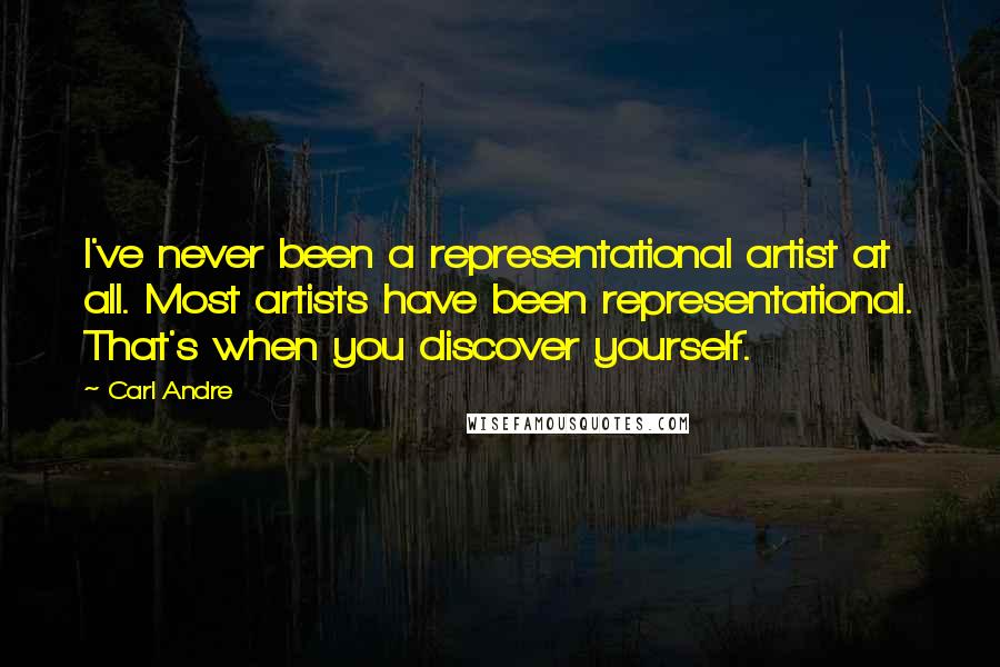 Carl Andre Quotes: I've never been a representational artist at all. Most artists have been representational. That's when you discover yourself.