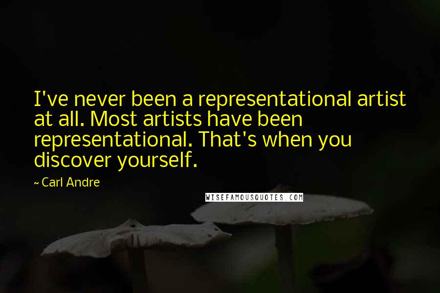 Carl Andre Quotes: I've never been a representational artist at all. Most artists have been representational. That's when you discover yourself.