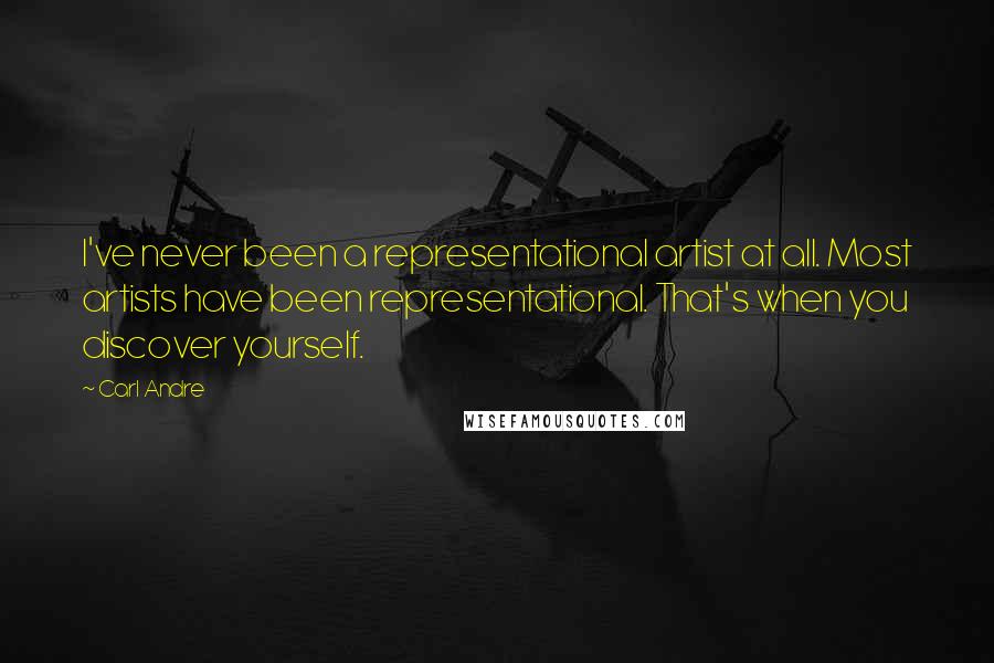 Carl Andre Quotes: I've never been a representational artist at all. Most artists have been representational. That's when you discover yourself.