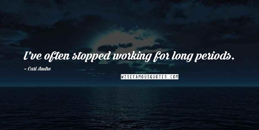 Carl Andre Quotes: I've often stopped working for long periods.